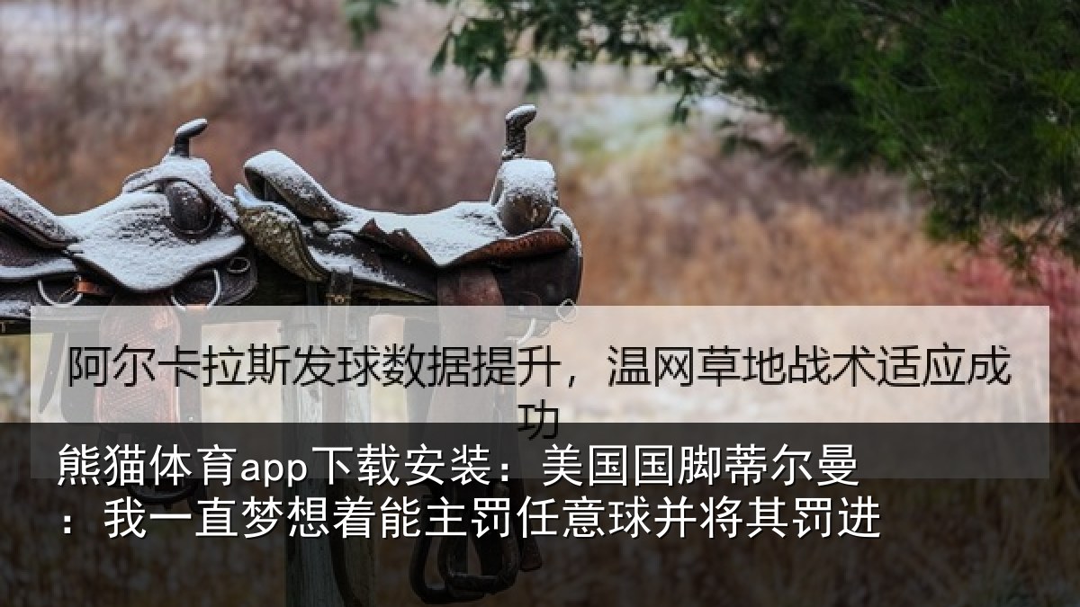 熊猫体育app下载安装：美国国脚蒂尔曼：我一直梦想着能主罚任意球并将其罚进