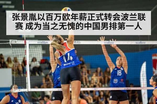 张景胤以百万欧年薪正式转会波兰联赛 成为当之无愧的中国男排第一人