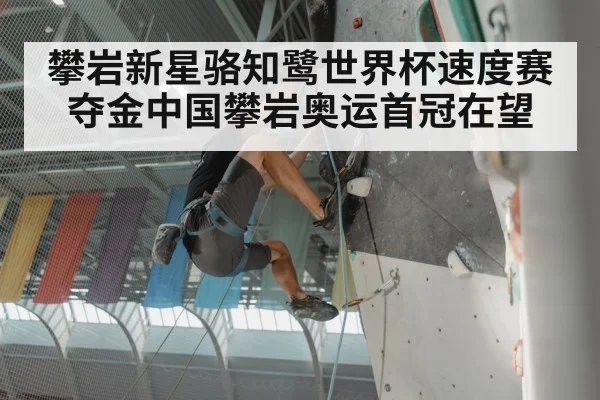 攀岩新星骆知鹭世界杯速度赛夺金中国攀岩奥运首冠在望