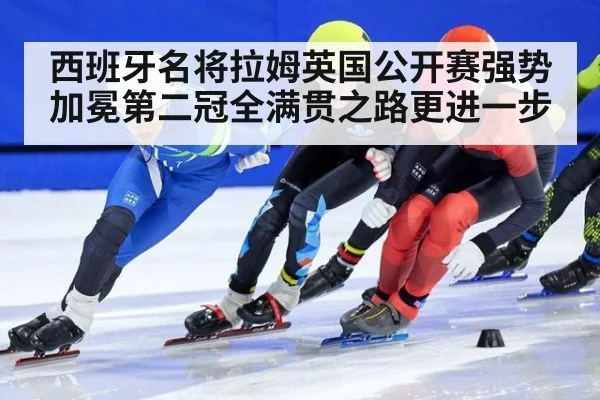 西班牙名将拉姆英国公开赛强势加冕第二冠全满贯之路更进一步