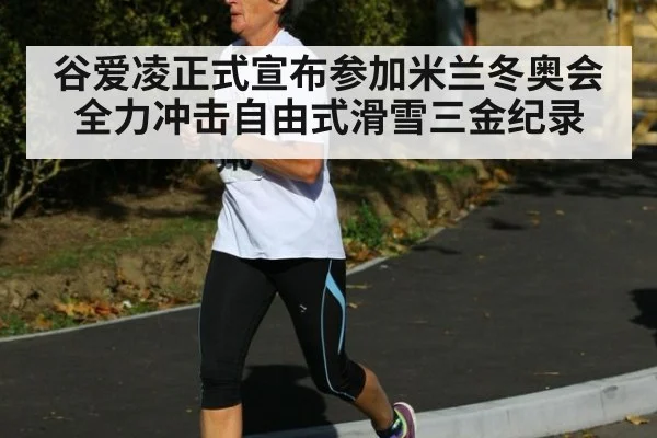 谷爱凌正式宣布参加米兰冬奥会 全力冲击自由式滑雪三金纪录