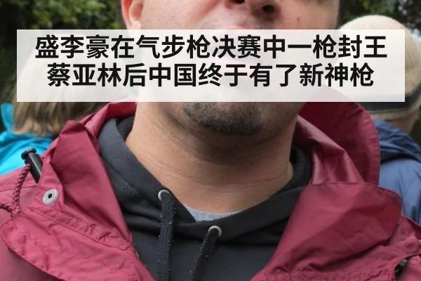 盛李豪在气步枪决赛中一枪封王蔡亚林后中国终于有了新神枪
